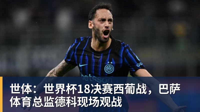 尊龙凯时世体:世界杯18决赛西葡战,巴萨体育总监德科现场观战
