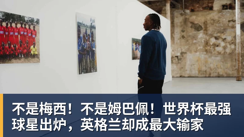 不是梅西!不是姆巴佩!世界杯最强球星出炉,英格兰却成最大输家