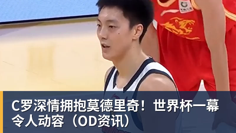 C罗深情拥抱莫德里奇！世界杯一幕令人动容（OD资讯）