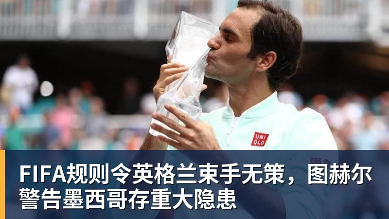 尊龙凯时FIFA规则令英格兰束手无策，图赫尔警告墨西哥存重大隐患