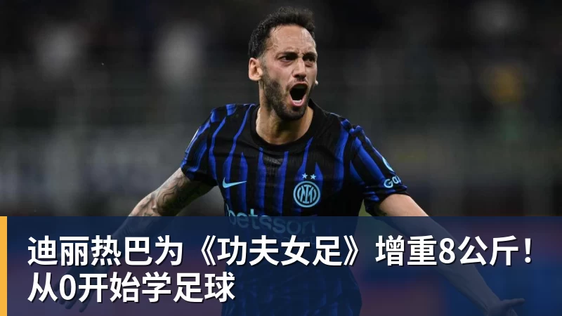 迪丽热巴为《功夫女足》增重8公斤!从0开始学足球