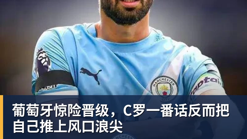 葡萄牙惊险晋级,C罗一番话反而把自己推上风口浪尖