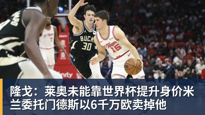 隆戈：莱奥未能靠世界杯提升身价米兰委托门德斯以6千万欧卖掉他