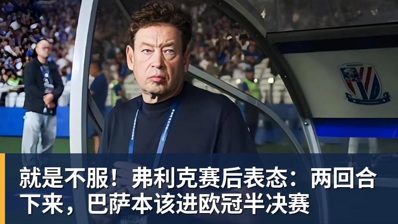 就是不服！弗利克赛后表态：两回合下来，巴萨本该进欧冠半决赛