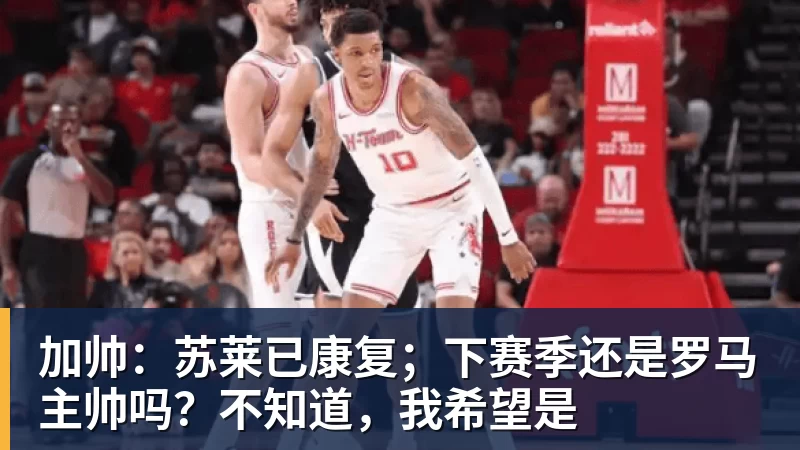 加帅:苏莱已康复;下赛季还是罗马主帅吗?不知道,我希望是
