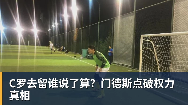 尊龙凯时C罗去留谁说了算？门德斯点破权力真相