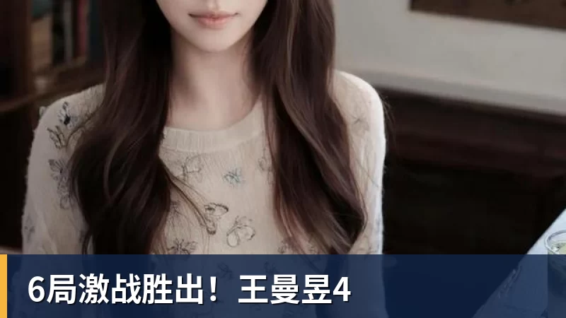 尊龙凯时6局激战胜出！王曼昱4