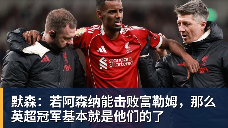默森:若阿森纳能击败富勒姆,那么英超冠军基本就是他们的了