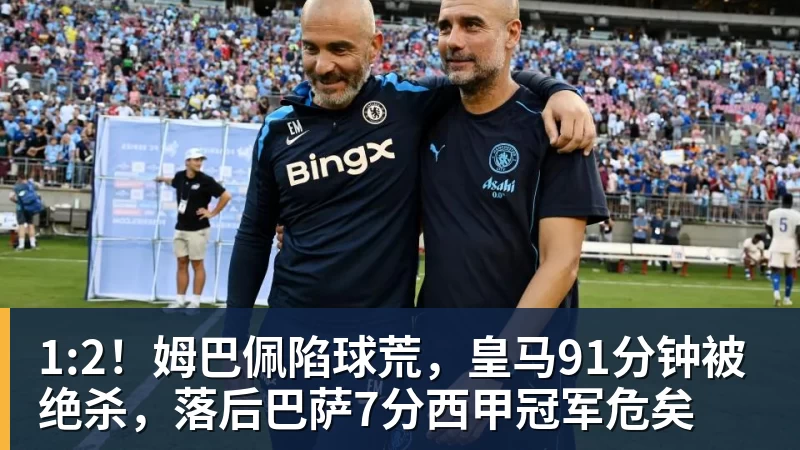 1:2!姆巴佩陷球荒,皇马91分钟被绝杀,落后巴萨7分西甲冠军危矣
