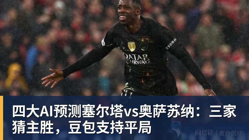 四大AI预测塞尔塔vs奥萨苏纳:三家猜主胜,豆包支持平局