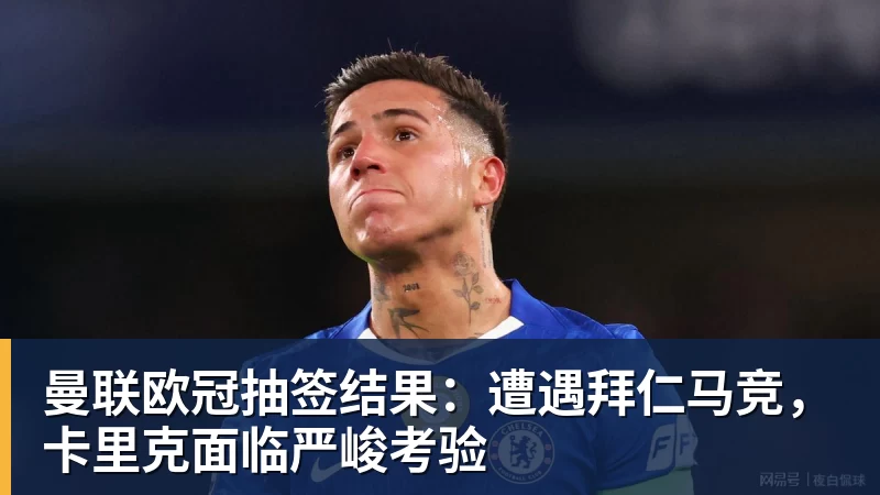 尊龙凯时曼联欧冠抽签结果：遭遇拜仁马竞，卡里克面临严峻考验
