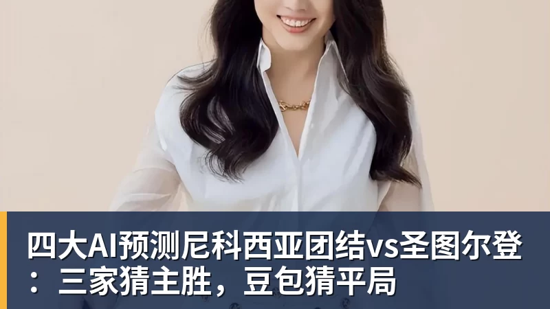 尊龙凯时四大AI预测尼科西亚团结vs圣图尔登:三家猜主胜,豆包猜平局