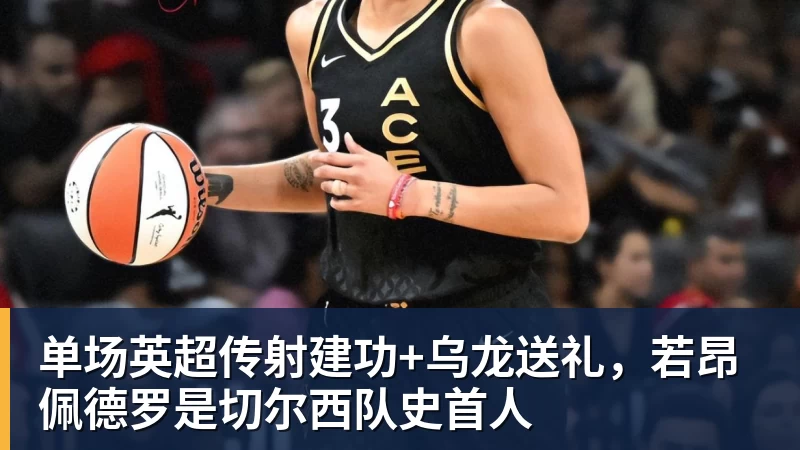 单场英超传射建功+乌龙送礼，若昂佩德罗是切尔西队史首人
