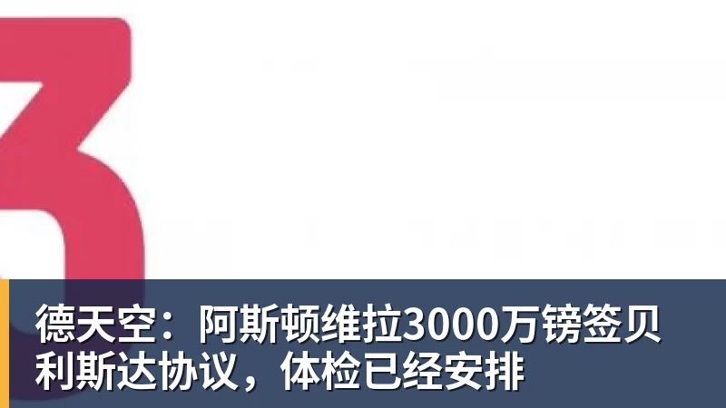 德天空:阿斯顿维拉3000万镑签贝利斯达协议,体检已经安排