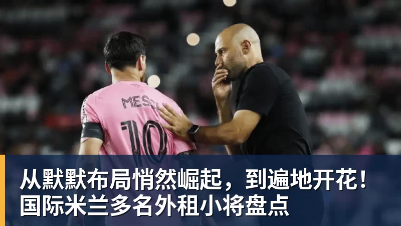 从默默布局悄然崛起，到遍地开花！国际米兰多名外租小将盘点
