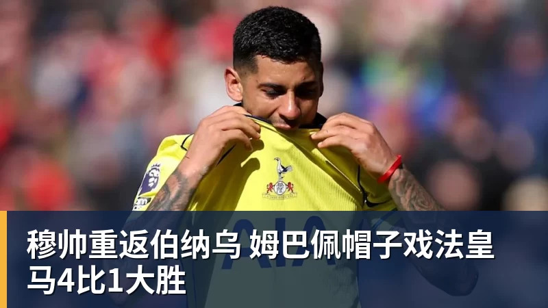 穆帅重返伯纳乌 姆巴佩帽子戏法皇马4比1大胜