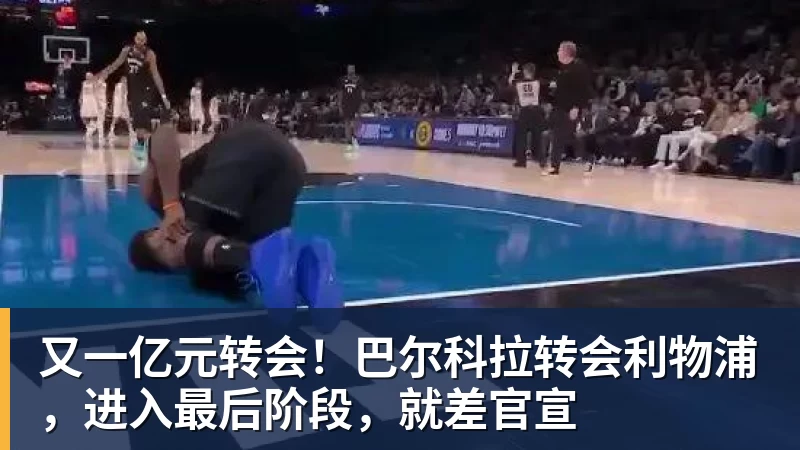 又一亿元转会!巴尔科拉转会利物浦,进入最后阶段,就差官宣