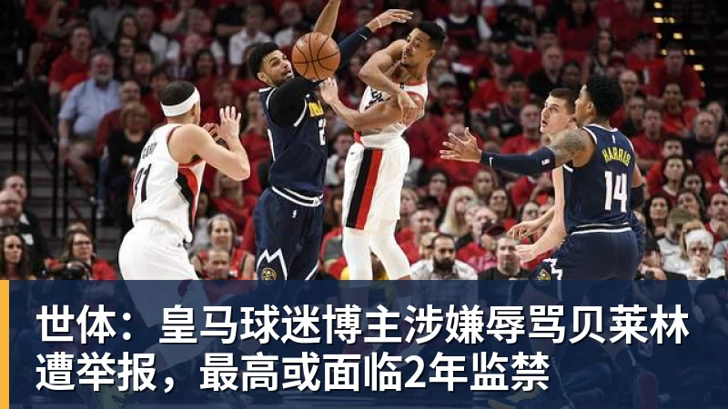 尊龙凯时世体:皇马球迷博主涉嫌辱骂贝莱林遭举报,最高或面临2年监禁