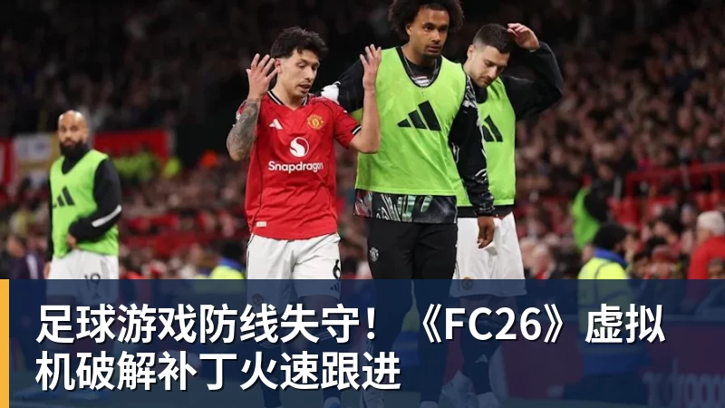 足球游戏防线失守!《FC26》虚拟机破解补丁火速跟进