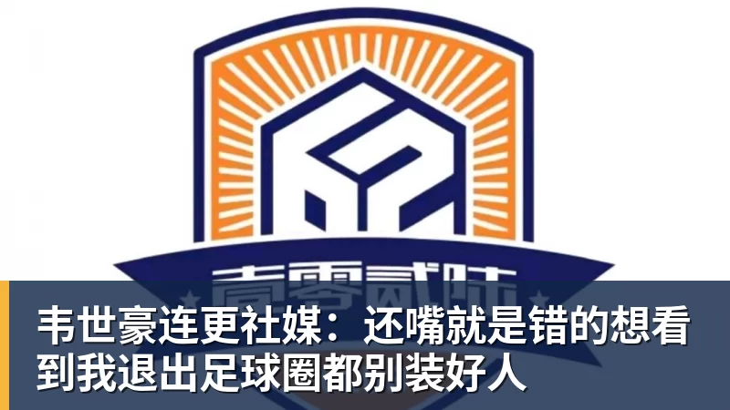 韦世豪连更社媒:还嘴就是错的想看到我退出足球圈都别装好人