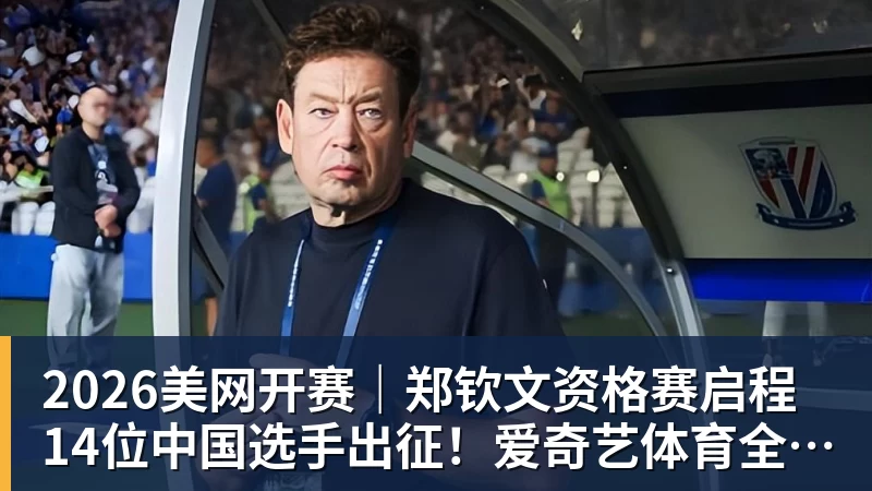 2026美网开赛｜郑钦文资格赛启程 14位中国选手出征！爱奇艺体育全程直播