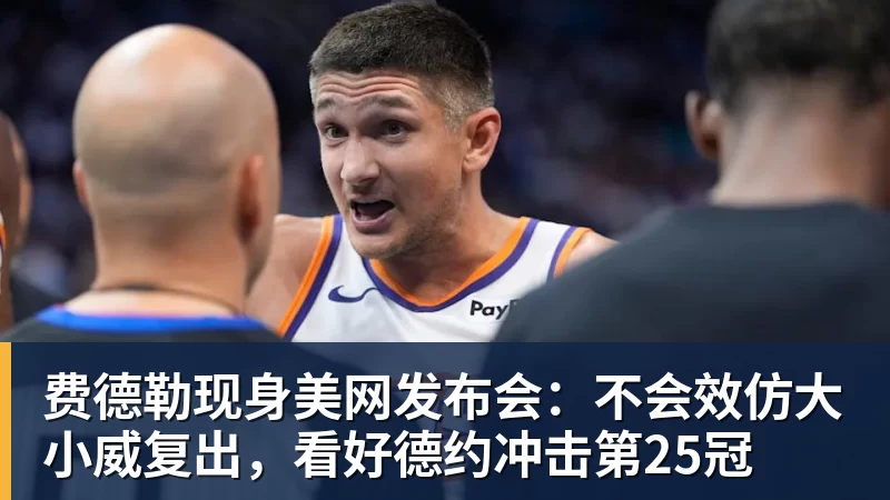 尊龙凯时费德勒现身美网发布会:不会效仿大小威复出,看好德约冲击第25冠