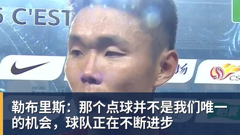 勒布里斯:那个点球并不是我们唯一的机会,球队正在不断进步