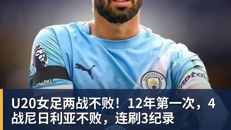 尊龙凯时U20女足两战不败！12年第一次，4战尼日利亚不败，连刷3纪录