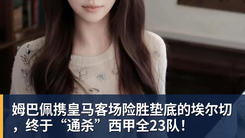 姆巴佩携皇马客场险胜垫底的埃尔切，终于“通杀”西甲全23队！