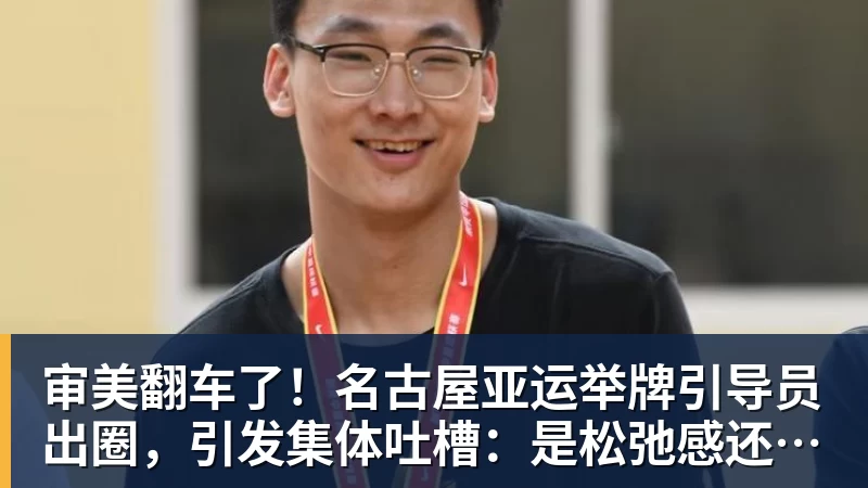 尊龙凯时审美翻车了!名古屋亚运举牌引导员出圈,引发集体吐槽:是松弛感还是太随意?
