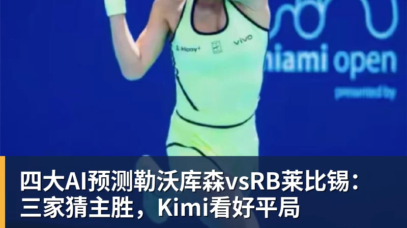 四大AI预测勒沃库森vsRB莱比锡:三家猜主胜,Kimi看好平局