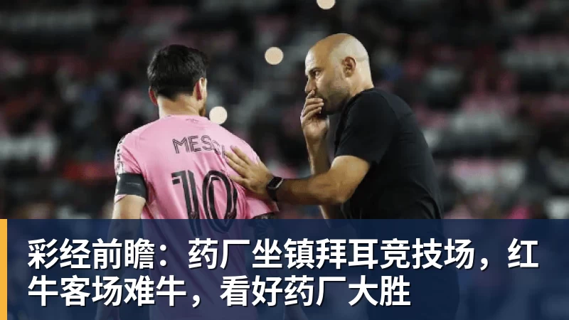 彩经前瞻：药厂坐镇拜耳竞技场，红牛客场难牛，看好药厂大胜