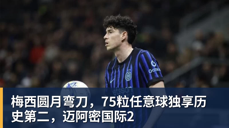 尊龙凯时梅西圆月弯刀，75粒任意球独享历史第二，迈阿密国际2