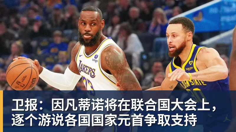 卫报:因凡蒂诺将在联合国大会上,逐个游说各国国家元首争取支持