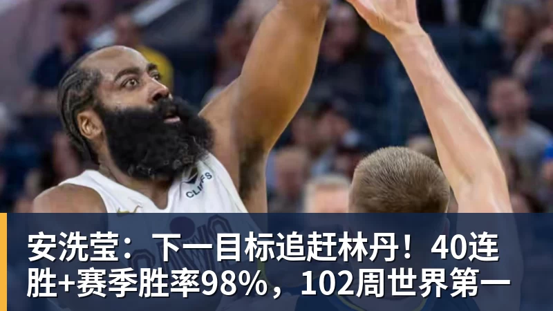 安洗莹：下一目标追赶林丹！40连胜+赛季胜率98%，102周世界第一