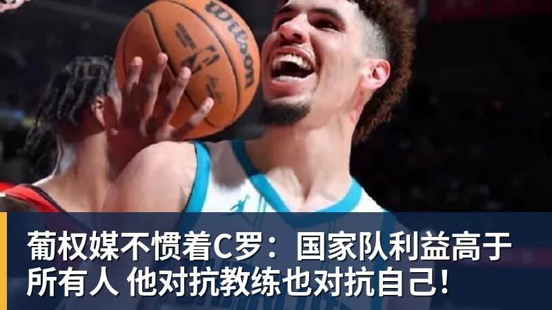 尊龙凯时葡权媒不惯着C罗：国家队利益高于所有人 他对抗教练也对抗自己！
