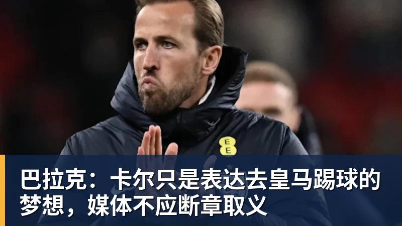 巴拉克：卡尔只是表达去皇马踢球的梦想，媒体不应断章取义