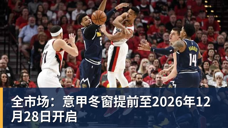 全市场：意甲冬窗提前至2026年12月28日开启