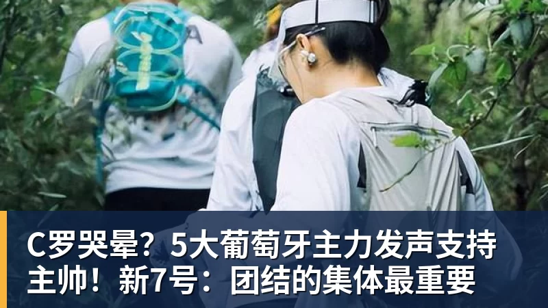 C罗哭晕？5大葡萄牙主力发声支持主帅！新7号：团结的集体最重要