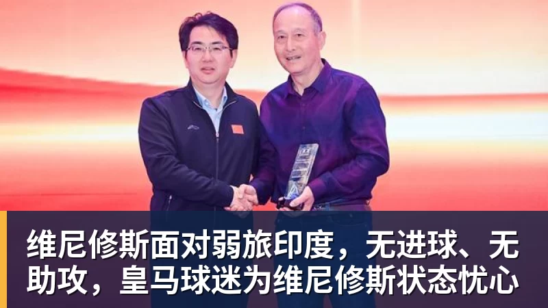 尊龙凯时维尼修斯面对弱旅印度，无进球、无助攻，皇马球迷为维尼修斯状态忧心