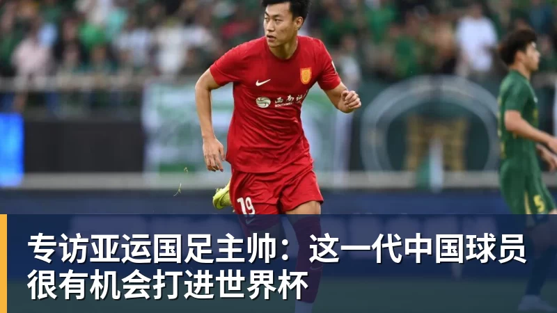 专访亚运国足主帅:这一代中国球员很有机会打进世界杯