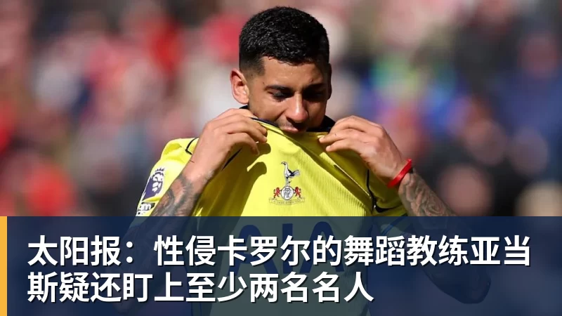 太阳报：性侵卡罗尔的舞蹈教练亚当斯疑还盯上至少两名名人