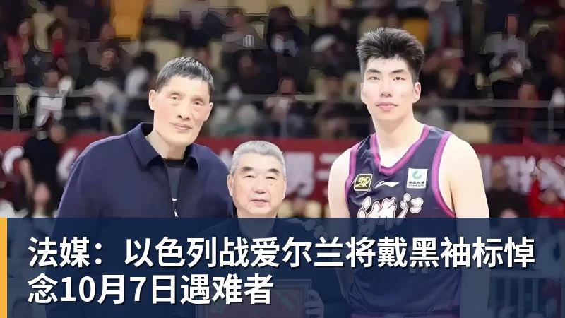 尊龙凯时法媒：以色列战爱尔兰将戴黑袖标悼念10月7日遇难者