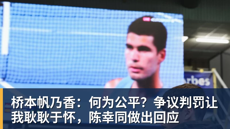 桥本帆乃香：何为公平？争议判罚让我耿耿于怀，陈幸同做出回应