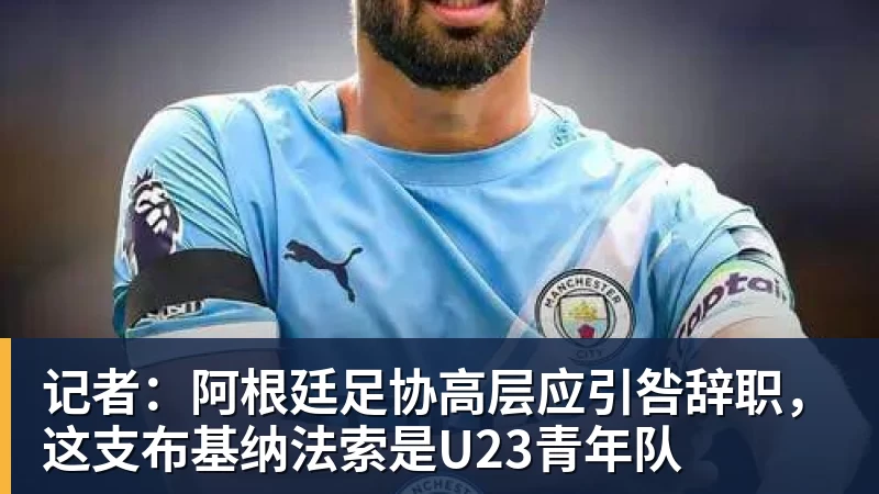 记者:阿根廷足协高层应引咎辞职,这支布基纳法索是U23青年队