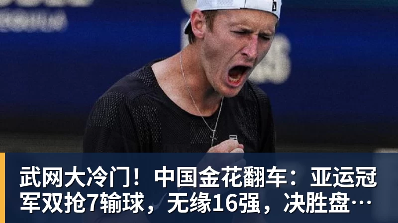 尊龙凯时武网大冷门!中国金花翻车:亚运冠军双抢7输球,无缘16强,决胜盘险吞蛋!