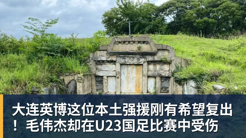 大连英博这位本土强援刚有希望复出!毛伟杰却在U23国足比赛中受伤